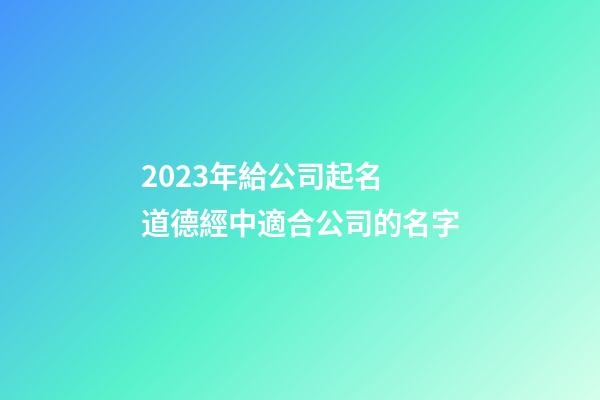 2023年給公司起名 道德經中適合公司的名字